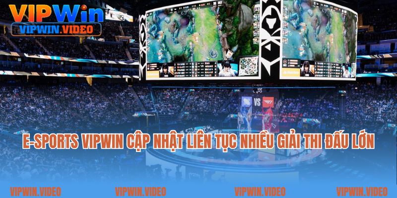 E-Sports Vipwin cập nhật liên tục nhiều giải thi đấu lớn